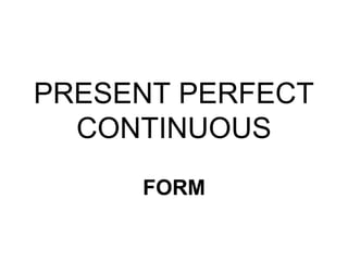PRESENT PERFECT
  CONTINUOUS
     FORM
 