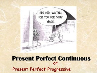 Present Perfect ContinuousPresent Perfect Continuous
or
Present Perfect Progressive
 