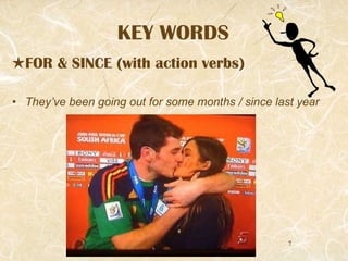 KEY WORDS FOR & SINCE (with action verbs) They’ve been going out for some months / since last year 