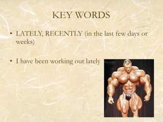 KEY WORDS LATELY, RECENTLY (in the last few days or weeks) I have been working out lately 