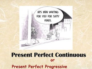 Present Perfect Continuous <ul><li>or </li></ul><ul><li>Present Perfect Progressive </li></ul>