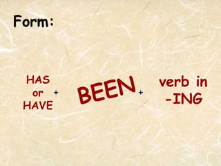 Form: HAS or HAVE + BEEN + verb in -ING 