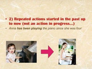 <ul><li>2) Repeated actions started in the past up to now (not an action in progress...) </li></ul><ul><li>Anna  has been ...
