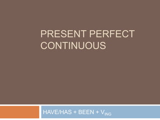 PRESENT PERFECT
CONTINUOUS
HAVE/HAS + BEEN + VING
 