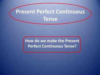 PresentPerfectContinuous Tense How do we make the Present Perfect Continuous Tense? 