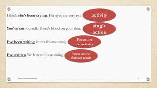 I think she’s been crying. Her eyes are very red.
You’ve cut yourself. There’s blood on your shirt.
I’ve been writing letters this morning.
I’ve written five letters this morning.
activity
single
action
Focus on
the activity
Focus on the
finished result
Hamed Hashemian(Grammar) 4
 