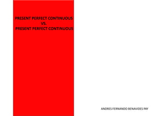 PRESENT PERFECT CONTINUOUS VS.SIMPLE PAST ANDRES FERNANDO BENAVIDES PAY  