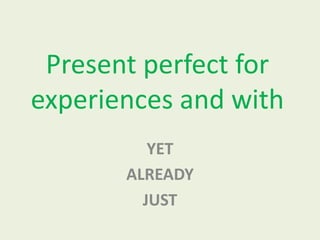 Present perfect for
experiences and with
YET
ALREADY
JUST
 