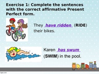 13
Exercise 1: Complete the sentences
with the correct affirmative Present
Perfect form.
They have ridden (RIDE)
their bik...