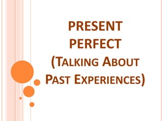 PRESENT PERFECT (TalkingAboutPastExperiences) 