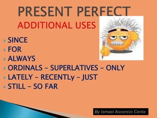  SINCE
 FOR
 ALWAYS
 ORDINALS – SUPERLATIVES – ONLY
 LATELY – RECENTLy – JUST
 STILL – SO FAR
 