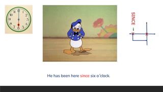 X X
SINCE
He has been here since six o´clock.
 