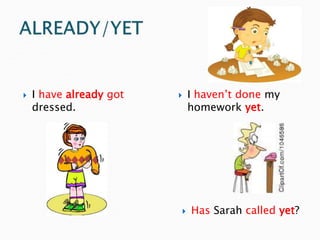  I have already got
dressed.
 I haven’t done my
homework yet.
 Has Sarah called yet?
 