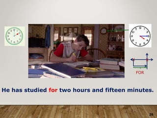 26
He has studied for two hours and fifteen minutes.
X X
FOR
 