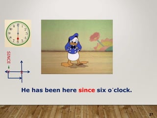 27
X X
SINCE
He has been here since six o´clock.
 