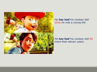 He has had his cowboy doll
since he was a young kid.
He has had his cowboy doll for
more than eleven years.
 
