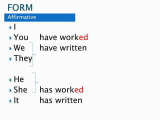 Affirmative
 I
 You have worked
 We have written
 They
 He
 She has worked
 It has written
 