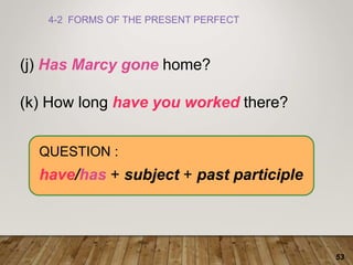53
4-2 FORMS OF THE PRESENT PERFECT
(j) Has Marcy gone home?
(k) How long have you worked there?
QUESTION :
have/has + subject + past participle
 