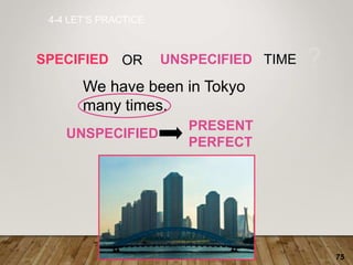 75
4-4 LET’S PRACTICE
SPECIFIED UNSPECIFIED TIME ?
We have been in Tokyo
many times.
OR
UNSPECIFIED
PRESENT
PERFECT
 