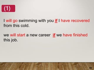 84
I will go swimming with you if I have recovered
from this cold.
we will start a new career if we have finished
this job.
(1)
 