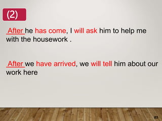 85
After he has come, I will ask him to help me
with the housework .
After we have arrived, we will tell him about our
work here
(2)
 