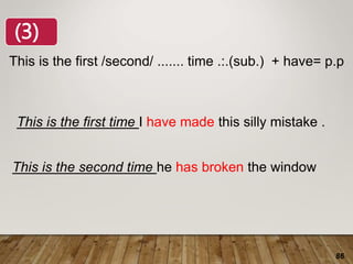86
This is the first /second/ ....... time .:.(sub.) + have= p.p
This is the first time I have made this silly mistake .
This is the second time he has broken the window
(3)
 