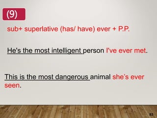 92
sub+ superlative (has/ have) ever + P.P.
He's the most intelligent person I've ever met.
(9)
This is the most dangerous animal she’s ever
seen.
 