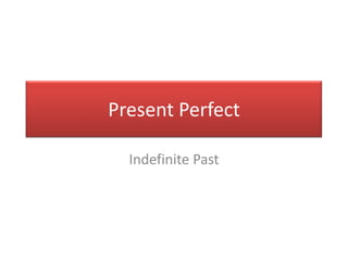 Present Perfect

  Indefinite Past
 