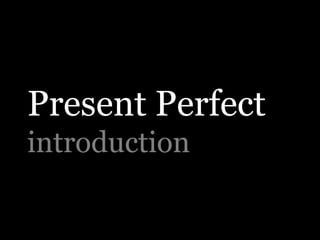 Present Perfect
introduction
 