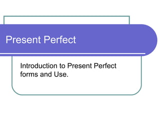 Present Perfect

   Introduction to Present Perfect
   forms and Use.
 