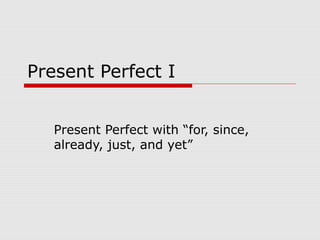 Present Perfect I


   Present Perfect with “for, since,
   already, just, and yet”
 