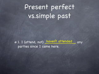 Present perfect
    vs.simple past


                    haven’t attended
1. I (attend, not) ______________ any
parties since I came here.
 
