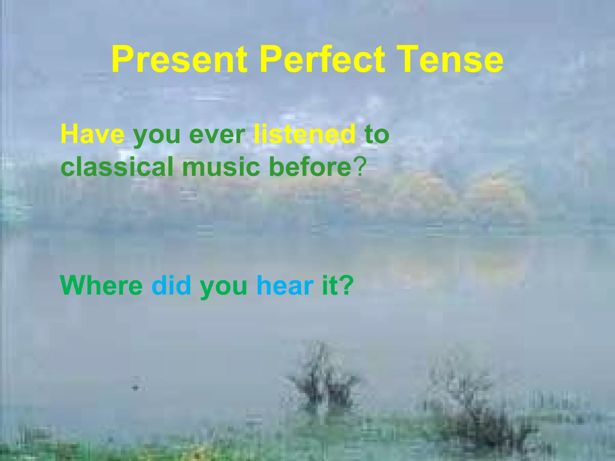 Present Perfect Tense
Have you ever listened to
classical music before?



Where did you hear it?
 