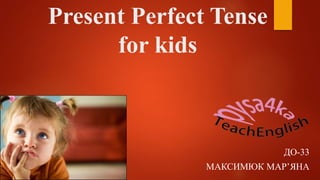 Present Perfect Tense
for kids
ДО-33
МАКСИМЮК МАР’ЯНА
 