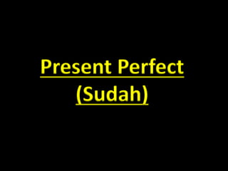 Present Perfect
(Sudah)
 