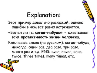 Explanation: Этот пример довольно расхожий, однако ошибки в нем все равно встречаются. «Болел ли ты  когда-нибудь» -  охватывает  всю протяженность жизни человека.  Ключевые слова (на русском) :  когда-нибудь, никогда, один раз, два раза, три раза, много раз   и т.д.  ENG: ever, never, once, twice, three times, many times ,  etc . 