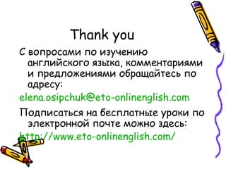 Thank you С вопросами по изучению английского языка, комментариями и предложениями обращайтесь по адресу :   [email_address] Подписаться на бесплатные уроки по электронной почте можно здесь: http :// www.eto-onlinenglish.com /   