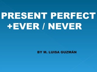 PRESENT PERFECT +EVER / NEVER BY M. LUISA GUZMÁN 