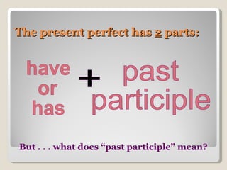 The present perfect has  2  parts: have or has + past participle But . . . what does “past participle” mean? 