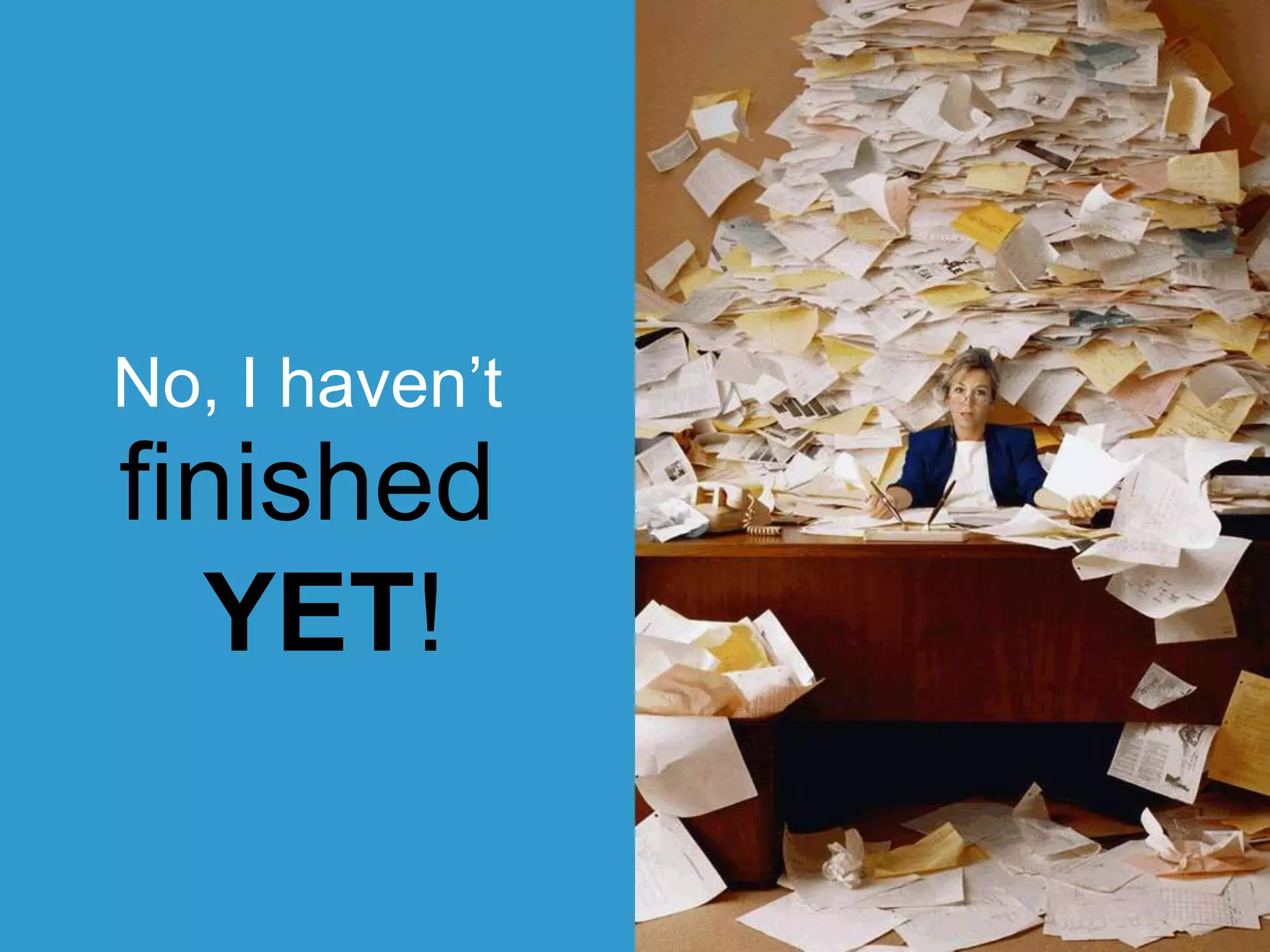 No, I haven’t
finished
YET!