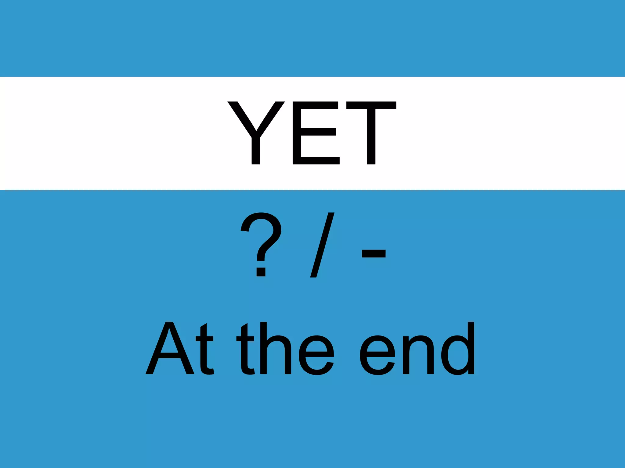 YET
? / -
At the end