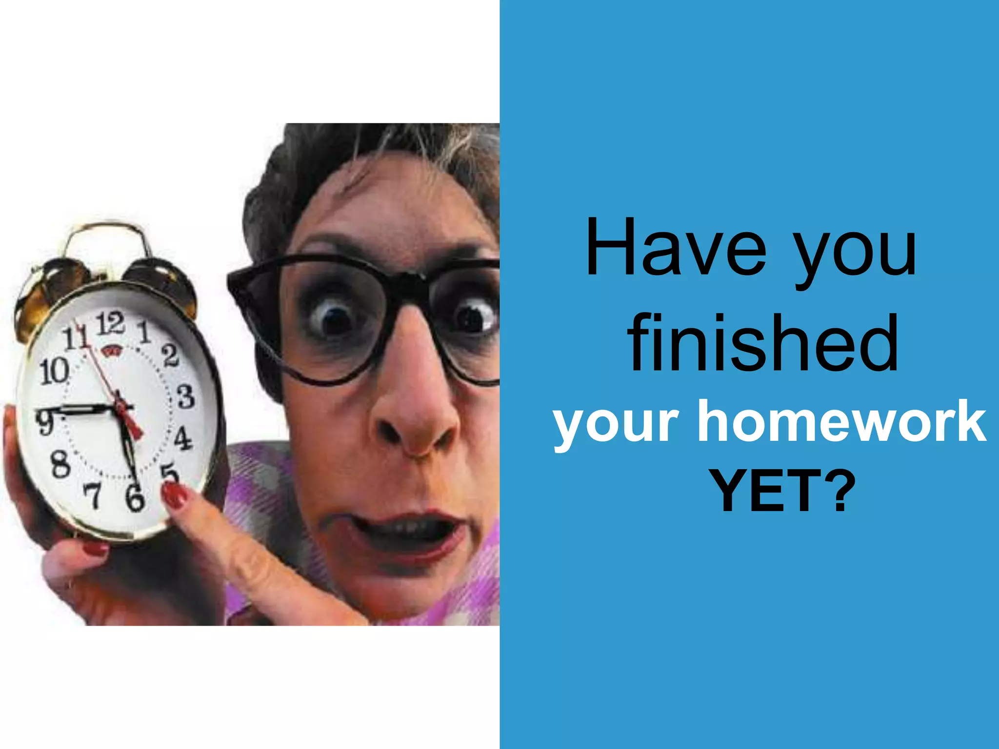 Have you
finished
your homework
YET?