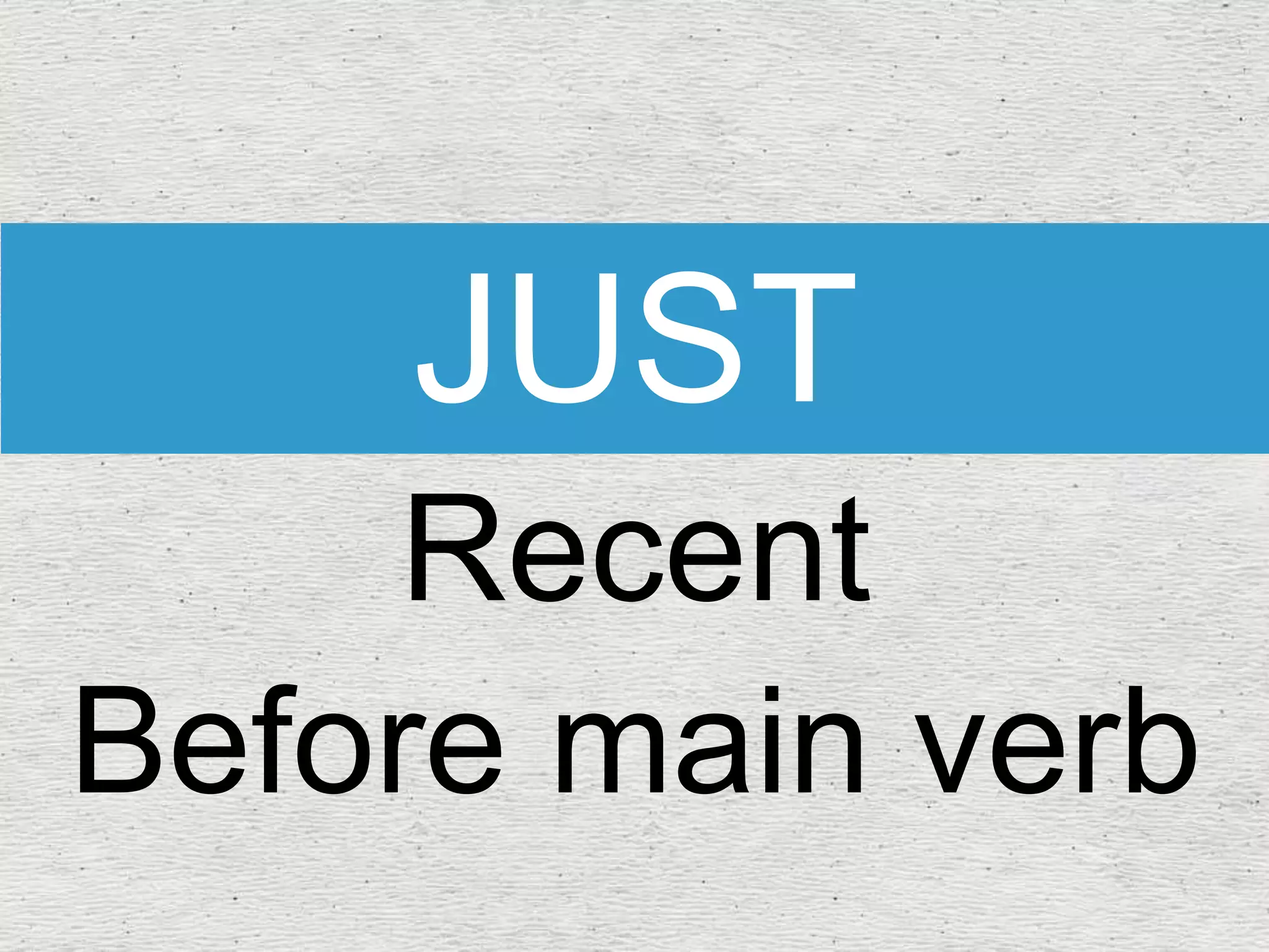 JUST
Recent
Before main verb
