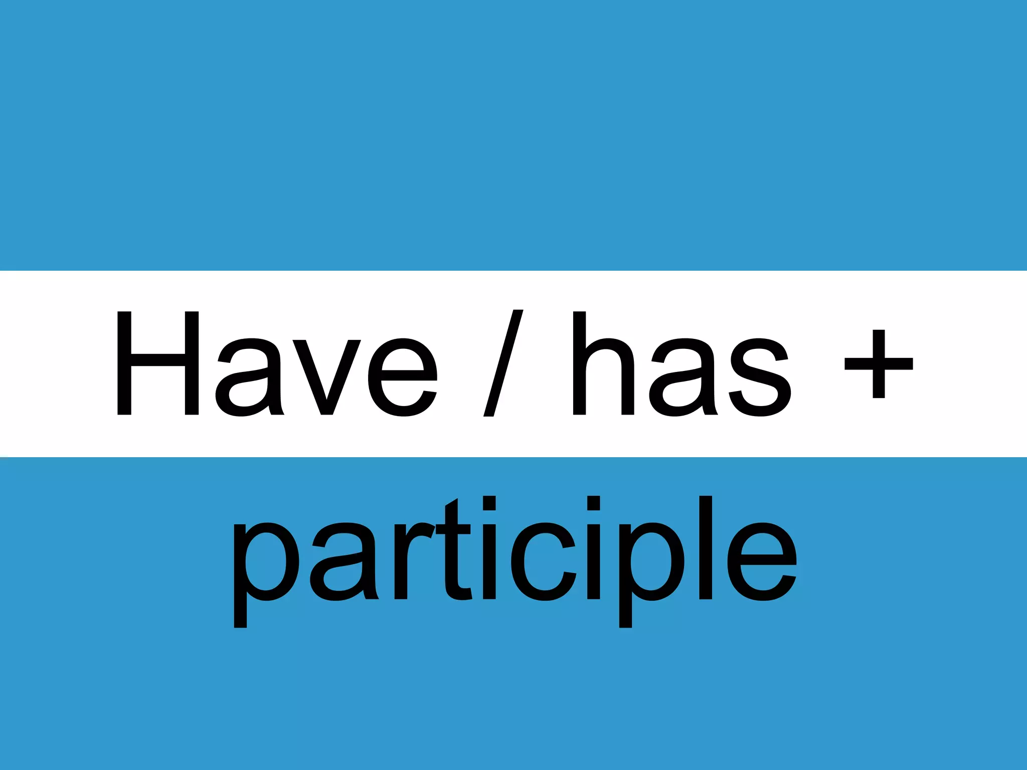 Have / has +
participle