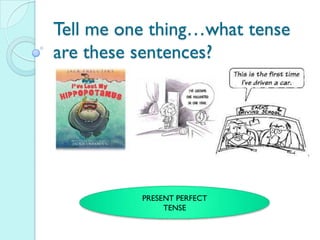Tell me one thing…what tense
are these sentences?




          PRESENT PERFECT
               TENSE
 