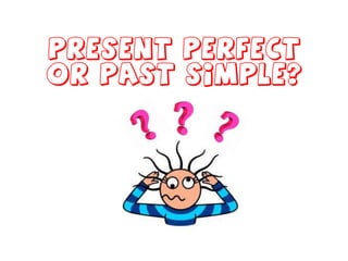 Present Perfect
or Past Simple?
 