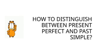 HOW TO DISTINGUISH
BETWEEN PRESENT
PERFECT AND PAST
SIMPLE?
 