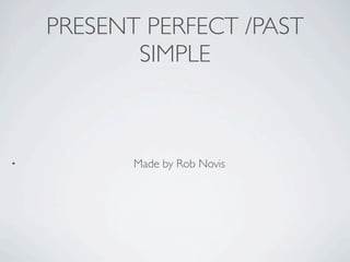 PRESENT PERFECT /PAST
           SIMPLE



•          Made by Rob Novis
 