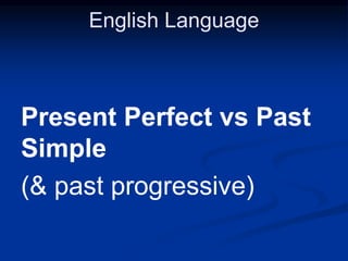 English Language
Present Perfect vs Past
Simple
(& past progressive)
 