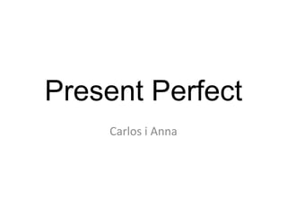 Present Perfect
Carlos i Anna
 